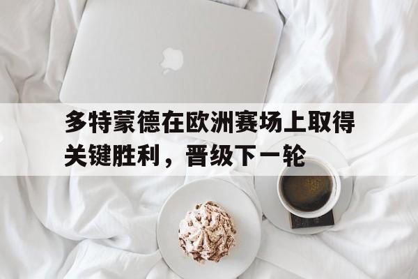 包含多特蒙德在欧洲赛场上取得关键胜利，晋级下一轮的词条