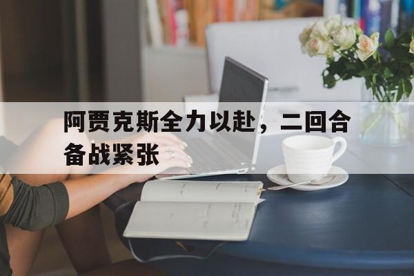 阿贾克斯全力以赴，二回合备战紧张的简单介绍