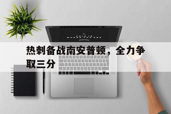 热刺备战南安普顿，全力争取三分的简单介绍