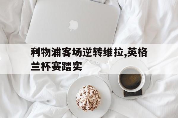 包含利物浦客场逆转维拉,英格兰杯赛踏实的词条