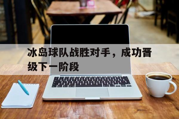 冰岛球队战胜对手，成功晋级下一阶段