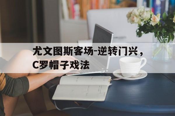 尤文图斯客场-逆转门兴，C罗帽子戏法