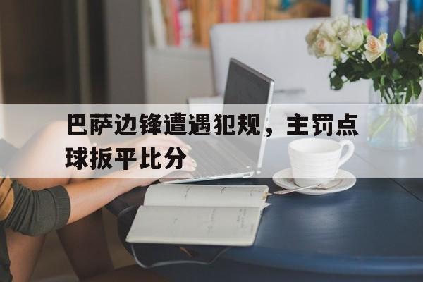 包含巴萨边锋遭遇犯规，主罚点球扳平比分的词条