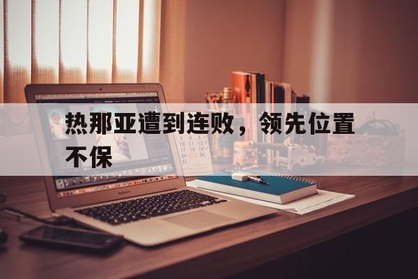 热那亚遭到连败，领先位置不保的简单介绍
