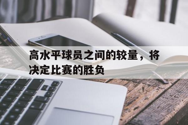 包含高水平球员之间的较量，将决定比赛的胜负的词条